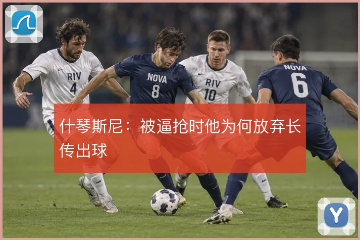 什琴斯尼：被逼抢时他为何放弃长传出球