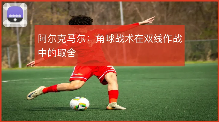 阿尔克马尔:角球战术在双线作战中的取舍