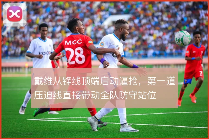 戴维从锋线顶端启动逼抢,第一道压迫线直接带动全队防守站位