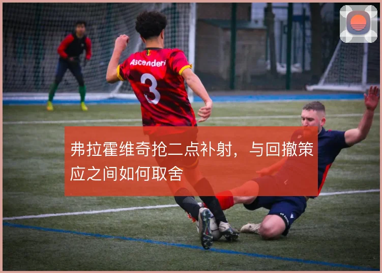 弗拉霍维奇抢二点补射，与回撤策应之间如何取舍