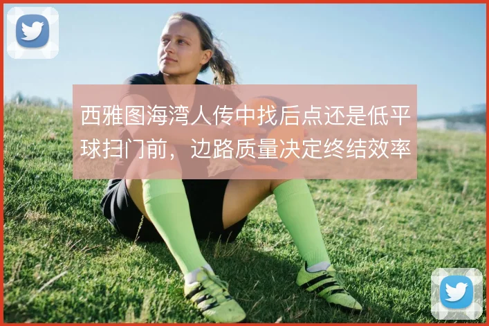 西雅图海湾人传中找后点还是低平球扫门前,边路质量决定终结效率