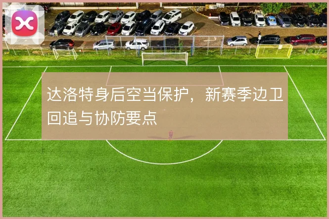 达洛特身后空当保护,新赛季边卫回追与协防要点