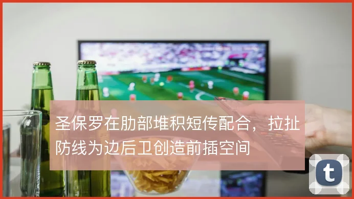 圣保罗在肋部堆积短传配合，拉扯防线为边后卫创造前插空间