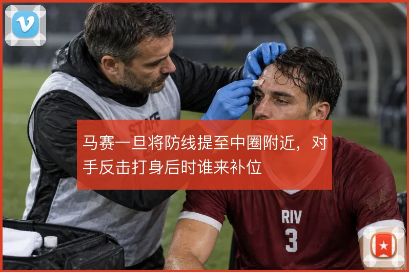 马赛一旦将防线提至中圈附近，对手反击打身后时谁来补位