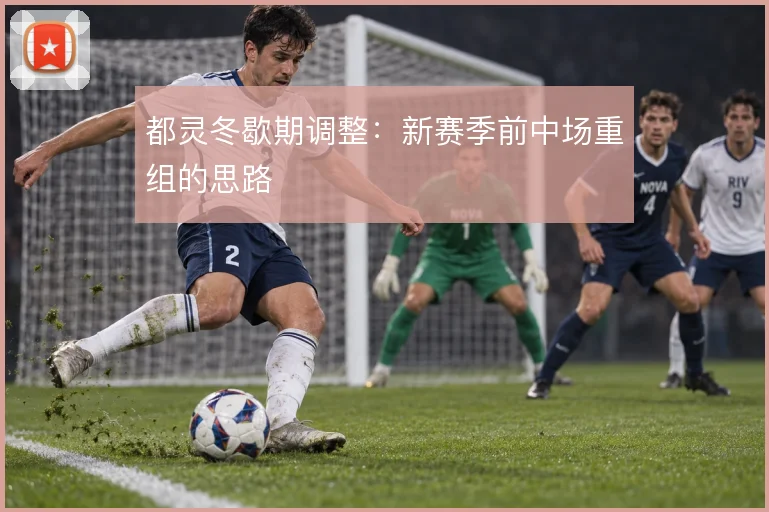都灵冬歇期调整：新赛季前中场重组的思路