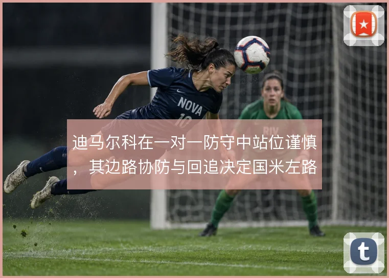 迪马尔科在一对一防守中站位谨慎,其边路协防与回追决定国米左路稳固