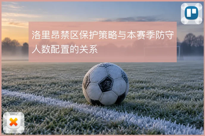洛里昂禁区保护策略与本赛季防守人数配置的关系