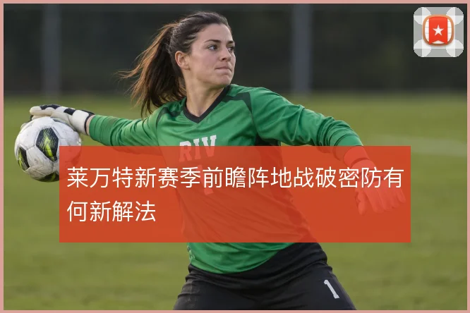 莱万特新赛季前瞻阵地战破密防有何新解法