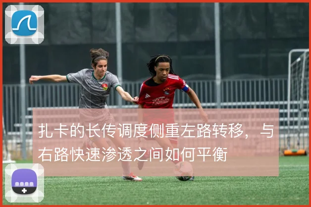 扎卡的长传调度侧重左路转移,与右路快速渗透之间如何平衡