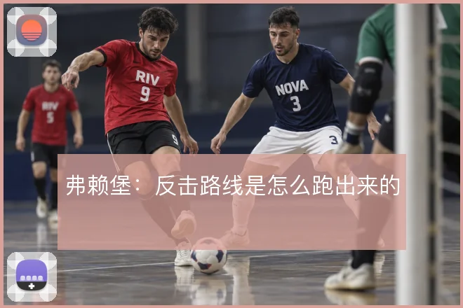 弗赖堡:反击路线是怎么跑出来的