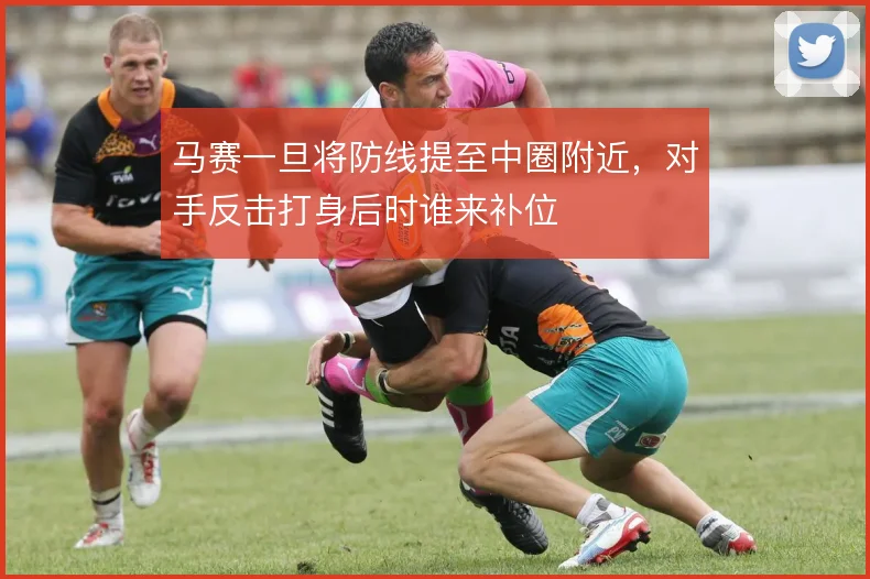 马赛一旦将防线提至中圈附近，对手反击打身后时谁来补位