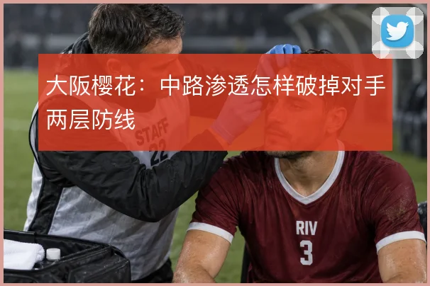 大阪樱花：中路渗透怎样破掉对手两层防线