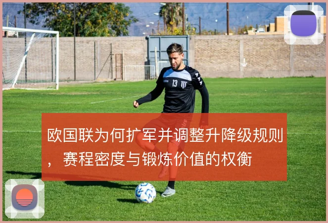 欧国联为何扩军并调整升降级规则,赛程密度与锻炼价值的权衡