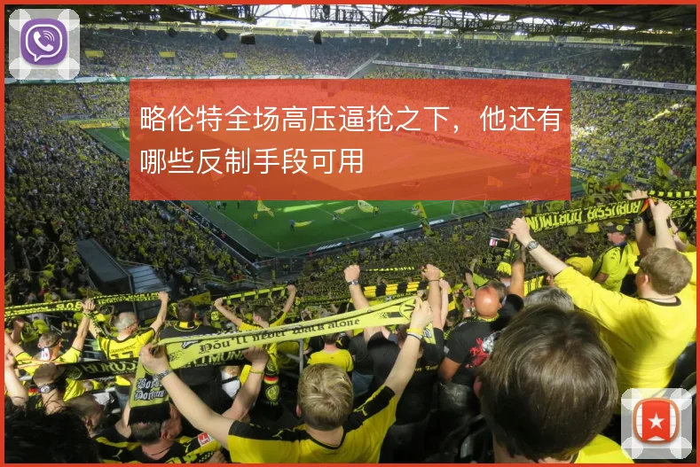略伦特全场高压逼抢之下,他还有哪些反制手段可用