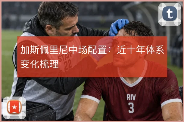 加斯佩里尼中场配置：近十年体系变化梳理