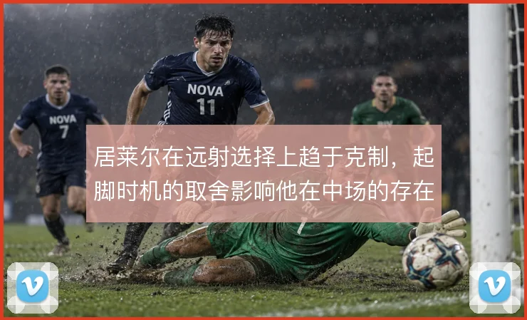 居莱尔在远射选择上趋于克制,起脚时机的取舍影响他在中场的存在感