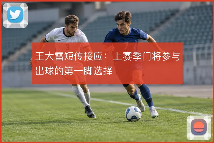 王大雷短传接应：上赛季门将参与出球的第一脚选择