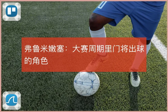弗鲁米嫩塞:大赛周期里门将出球的角色