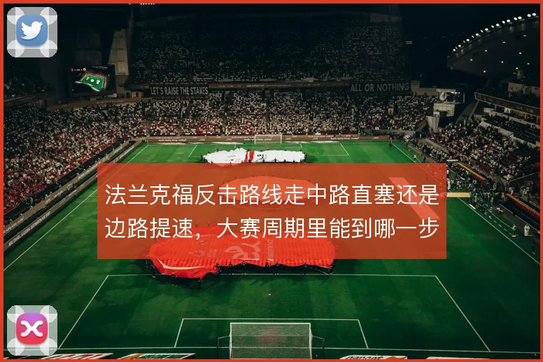 法兰克福反击路线走中路直塞还是边路提速,大赛周期里能到哪一步