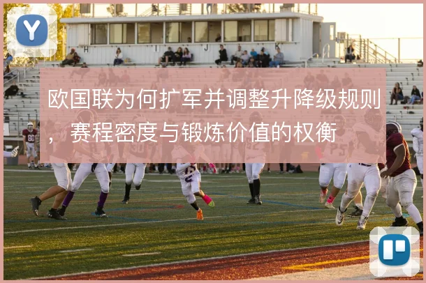 欧国联为何扩军并调整升降级规则,赛程密度与锻炼价值的权衡