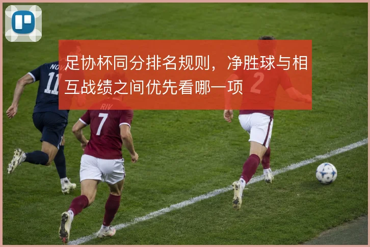 足协杯同分排名规则，净胜球与相互战绩之间优先看哪一项
