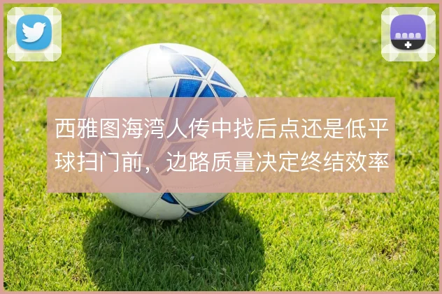 西雅图海湾人传中找后点还是低平球扫门前,边路质量决定终结效率