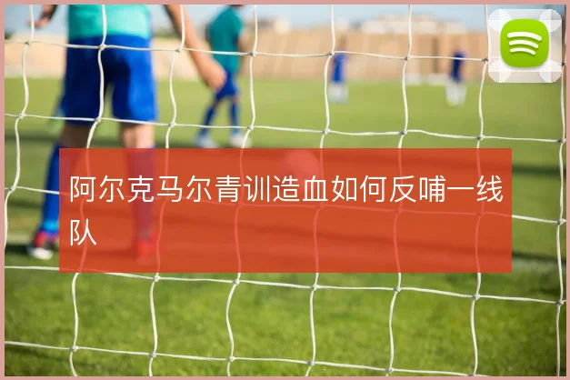 阿尔克马尔青训造血如何反哺一线队