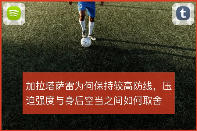 加拉塔萨雷为何保持较高防线,压迫强度与身后空当之间如何取舍