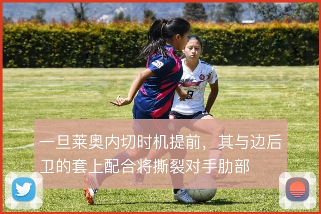 一旦莱奥内切时机提前，其与边后卫的套上配合将撕裂对手肋部