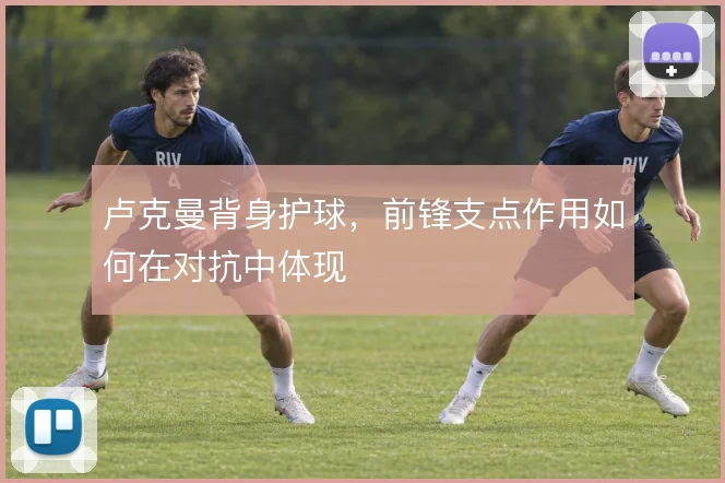 卢克曼背身护球,前锋支点作用如何在对抗中体现