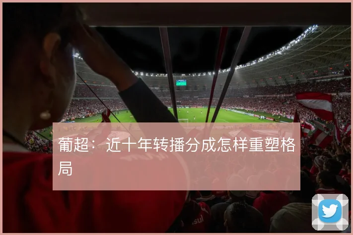 葡超:近十年转播分成怎样重塑格局