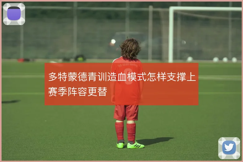 多特蒙德青训造血模式怎样支撑上赛季阵容更替