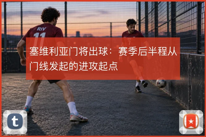 塞维利亚门将出球：赛季后半程从门线发起的进攻起点