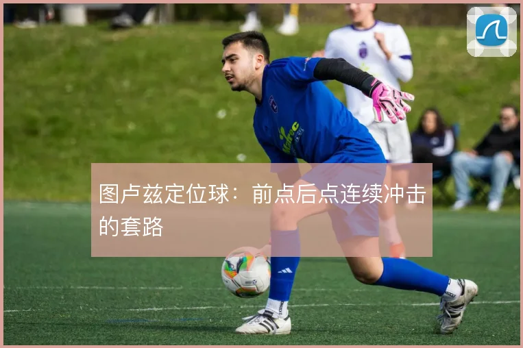 图卢兹定位球:前点后点连续冲击的套路