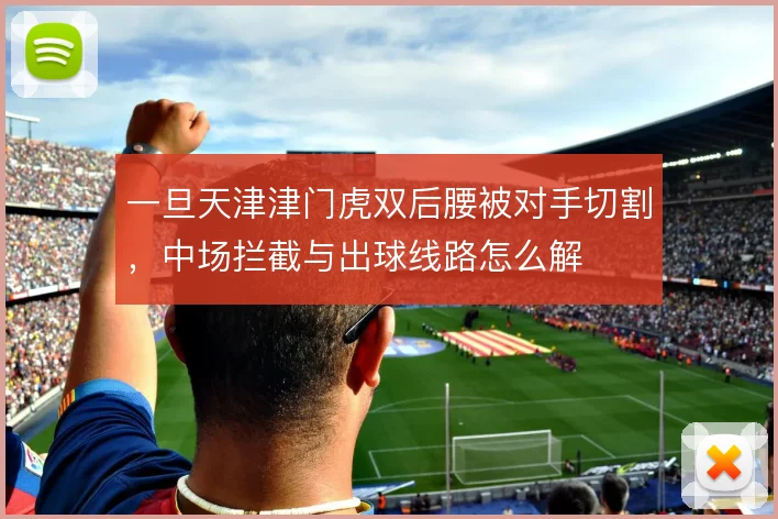 一旦天津津门虎双后腰被对手切割，中场拦截与出球线路怎么解