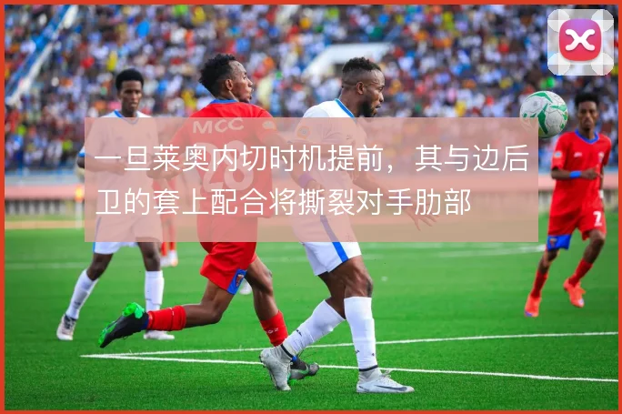 一旦莱奥内切时机提前，其与边后卫的套上配合将撕裂对手肋部