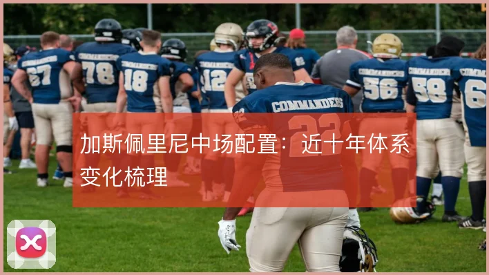 加斯佩里尼中场配置：近十年体系变化梳理