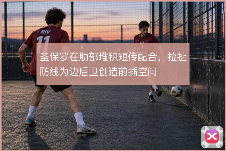 圣保罗在肋部堆积短传配合，拉扯防线为边后卫创造前插空间