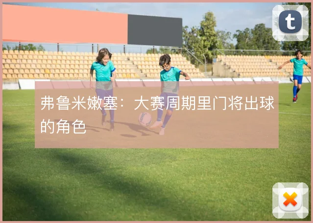 弗鲁米嫩塞:大赛周期里门将出球的角色