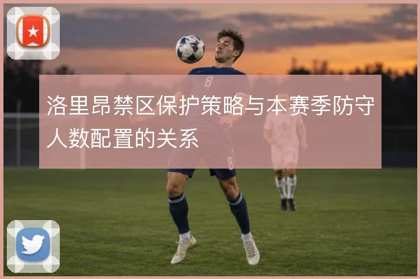 洛里昂禁区保护策略与本赛季防守人数配置的关系