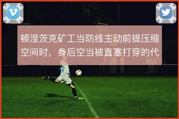顿涅茨克矿工当防线主动前提压缩空间时,身后空当被直塞打穿的代价怎么扛