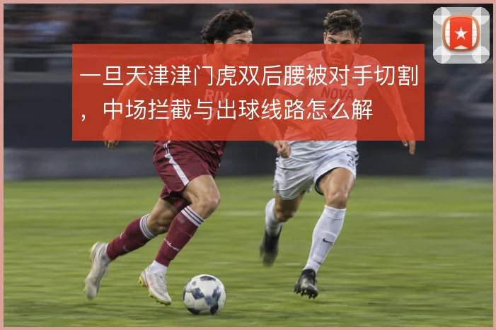 一旦天津津门虎双后腰被对手切割，中场拦截与出球线路怎么解