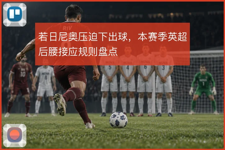 若日尼奥压迫下出球,本赛季英超后腰接应规则盘点