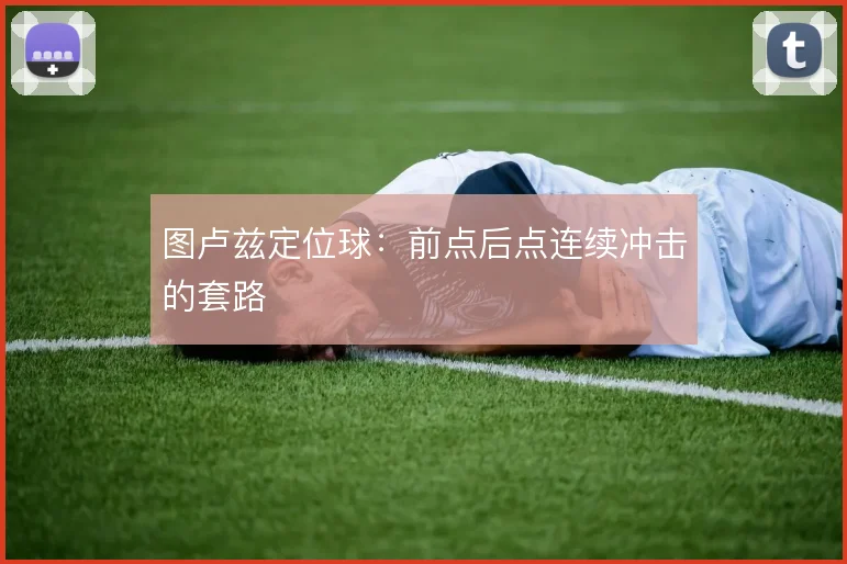 图卢兹定位球:前点后点连续冲击的套路