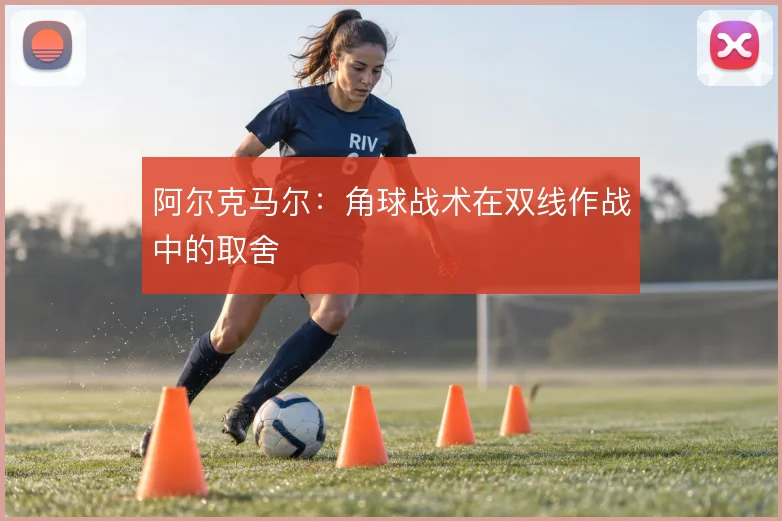 阿尔克马尔:角球战术在双线作战中的取舍
