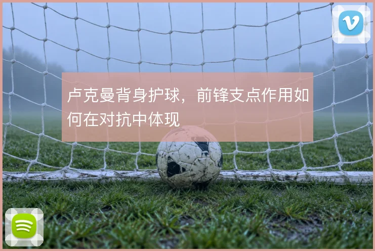 卢克曼背身护球,前锋支点作用如何在对抗中体现