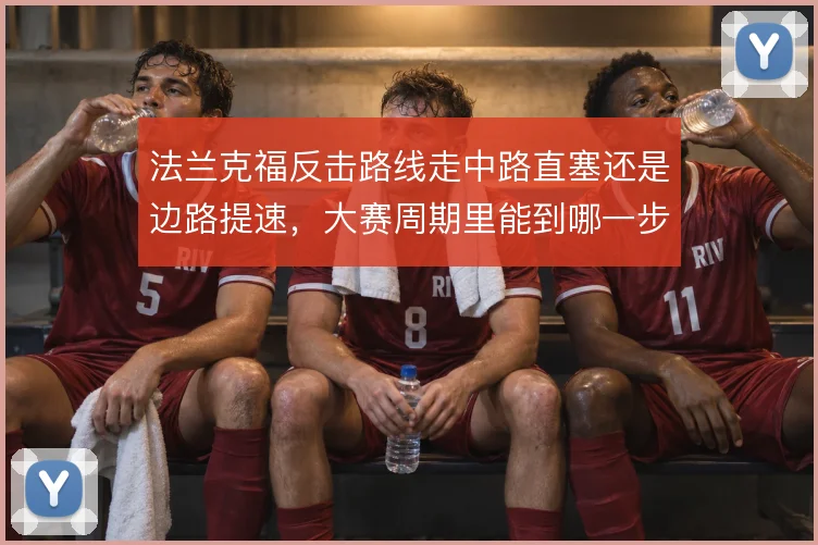 法兰克福反击路线走中路直塞还是边路提速,大赛周期里能到哪一步